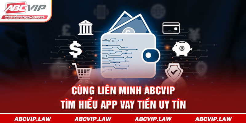 Cùng Liên Minh ABCVIP Tìm Hiểu App Vay Tiền Uy Tín