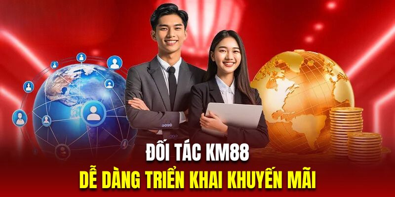 Đối tác KM88 dễ dàng triển khai hàng loạt ưu đãi