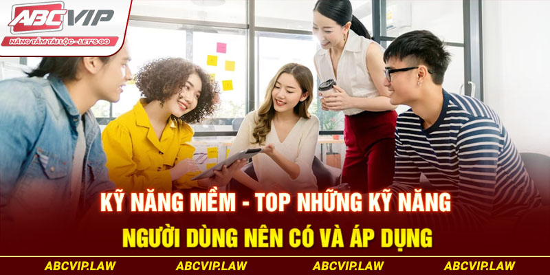 Kỹ Năng Mềm - Top Những Kỹ Năng Người Dùng Nên Có Và Áp Dụng