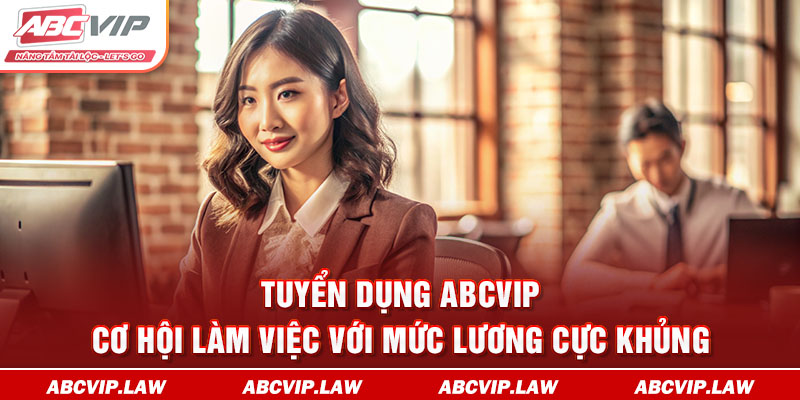 Tuyển Dụng ABCVIP – Cơ Hội Làm Việc Với Mức Lương Cực Khủng