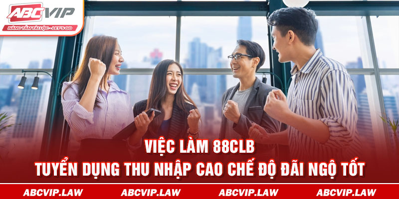 Việc Làm 88CLB - Tuyển Dụng Thu Nhập Cao Chế Độ Đãi Ngộ Tốt