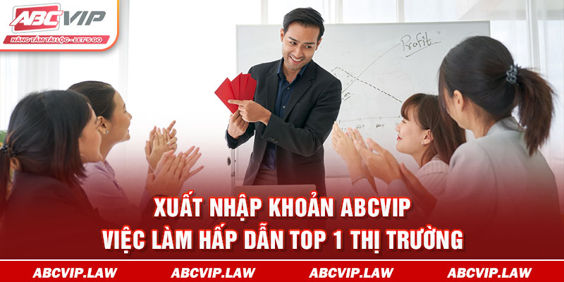 Xuất Nhập Khoản ABCVIP - Việc Làm Hấp Dẫn Top 1 Thị Trường