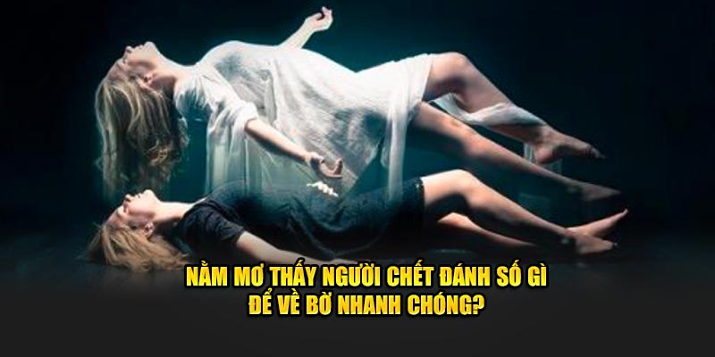 Nằm mơ thấy người chết đánh số gì để về bờ nhanh chóng?